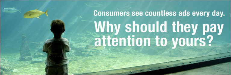 Consumers see countless ads every day. Why should they pay attention to yours?